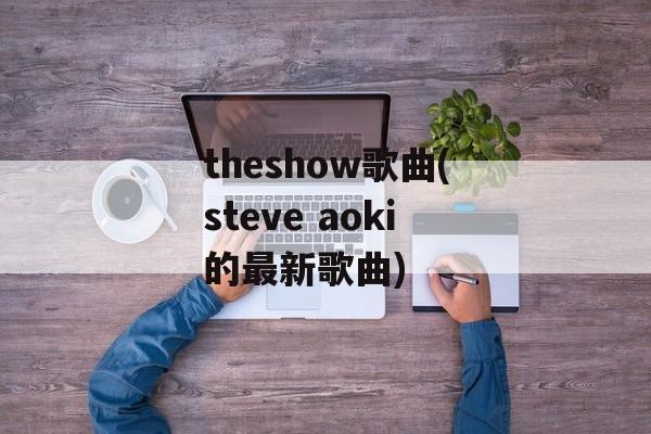 theshow歌曲(steve aoki的最新歌曲)-第1张图片-
