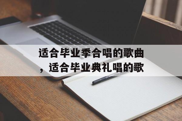 适合毕业季合唱的歌曲，适合毕业典礼唱的歌-第1张图片-