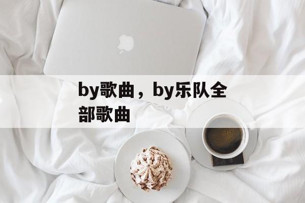 by歌曲，by乐队全部歌曲-第1张图片-