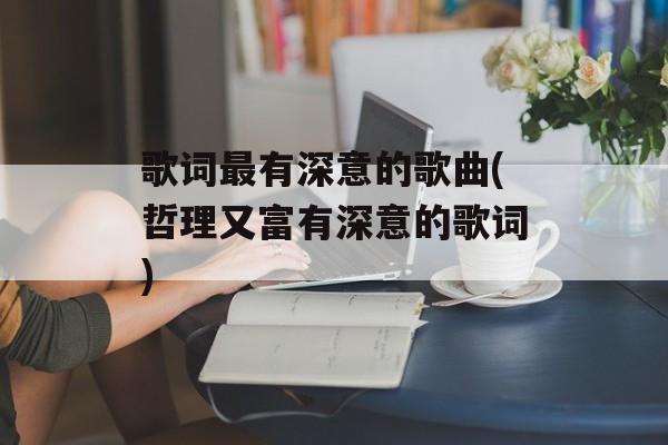歌词最有深意的歌曲(哲理又富有深意的歌词)-第1张图片-