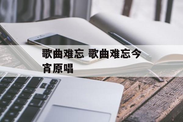 歌曲难忘 歌曲难忘今宵原唱-第1张图片-