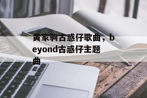 黄家驹古惑仔歌曲，beyond古惑仔主题曲-第1张图片-