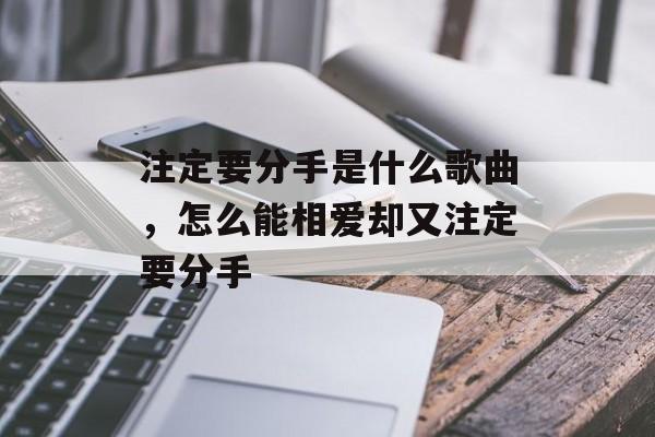 注定要分手是什么歌曲，怎么能相爱却又注定要分手-第1张图片-