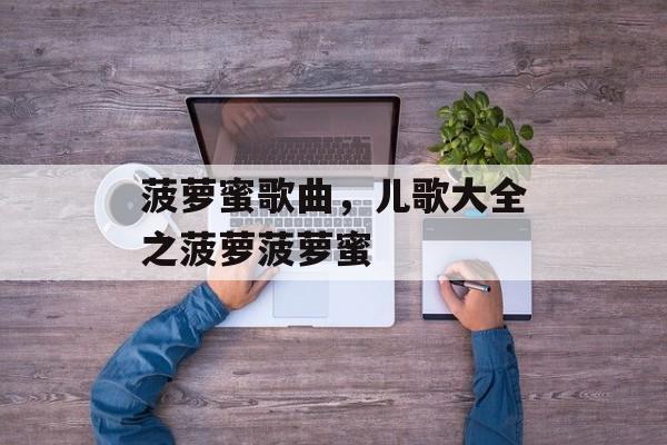 菠萝蜜歌曲，儿歌大全之菠萝菠萝蜜-第1张图片-