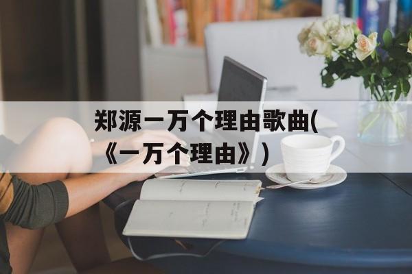郑源一万个理由歌曲(《一万个理由》)-第1张图片-