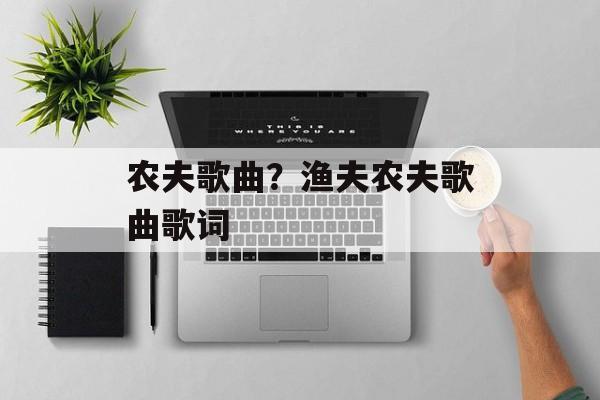 农夫歌曲？渔夫农夫歌曲歌词-第1张图片-