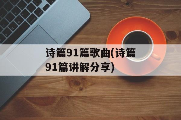 诗篇91篇歌曲(诗篇91篇讲解分享)-第1张图片-