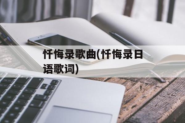 忏悔录歌曲(忏悔录日语歌词)-第1张图片-