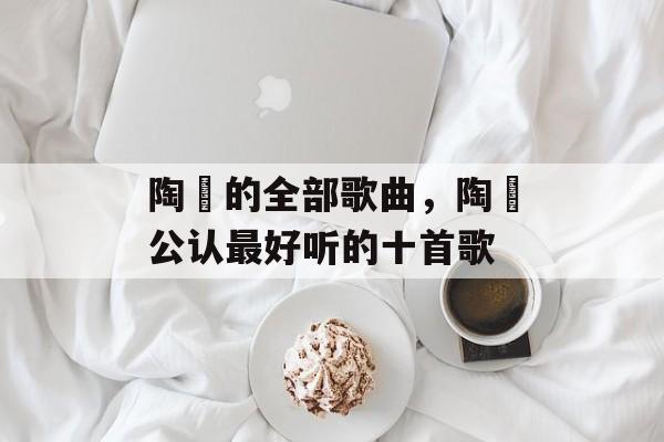 陶喆的全部歌曲，陶喆公认最好听的十首歌-第1张图片-