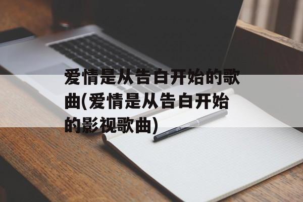 爱情是从告白开始的歌曲(爱情是从告白开始的影视歌曲)-第1张图片-