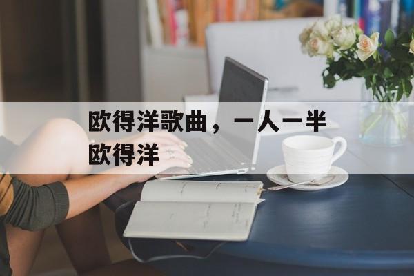 欧得洋歌曲，一人一半欧得洋-第1张图片-