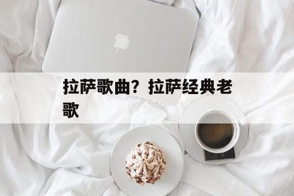 拉萨歌曲？拉萨经典老歌-第1张图片-