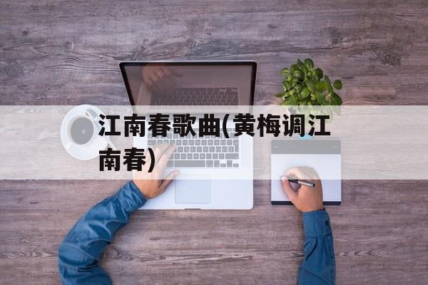 江南春歌曲(黄梅调江南春)-第1张图片-