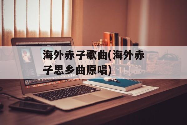 海外赤子歌曲(海外赤子思乡曲原唱)-第1张图片-