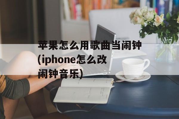 苹果怎么用歌曲当闹钟(iphone怎么改闹钟音乐)-第1张图片-