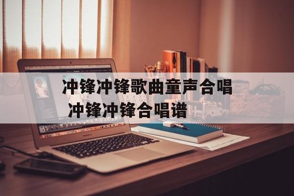 冲锋冲锋歌曲童声合唱 冲锋冲锋合唱谱-第1张图片-