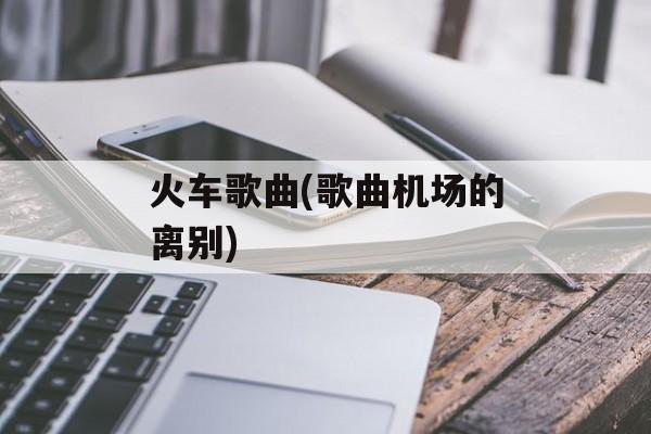 火车歌曲(歌曲机场的离别)-第1张图片-