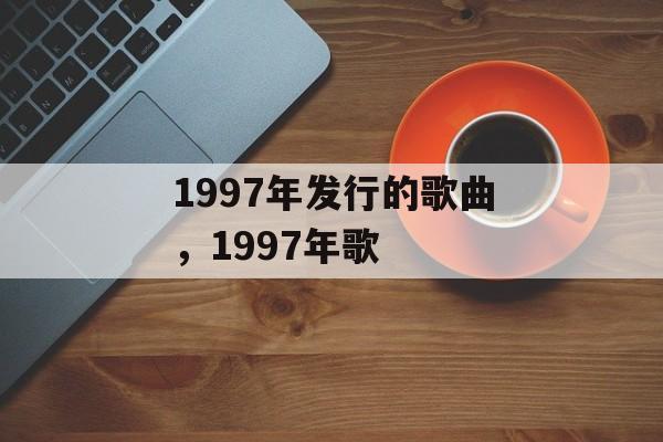 1997年发行的歌曲，1997年歌-第1张图片-