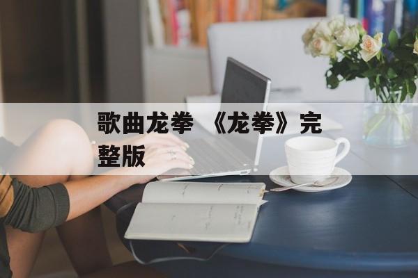 歌曲龙拳 《龙拳》完整版-第1张图片-