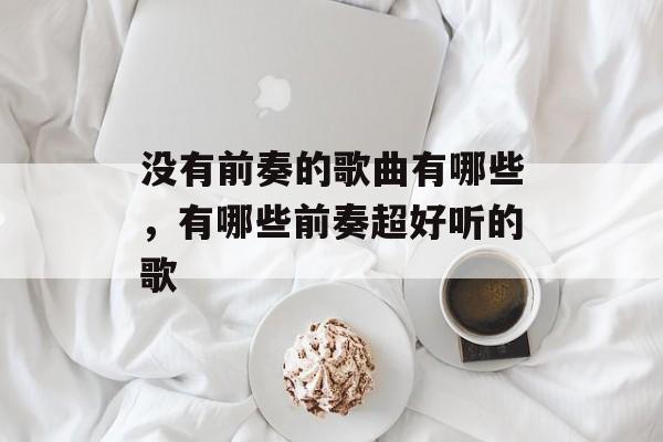 没有前奏的歌曲有哪些，有哪些前奏超好听的歌-第1张图片-