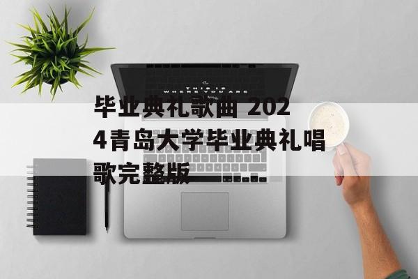 毕业典礼歌曲 2024青岛大学毕业典礼唱歌完整版-第1张图片-