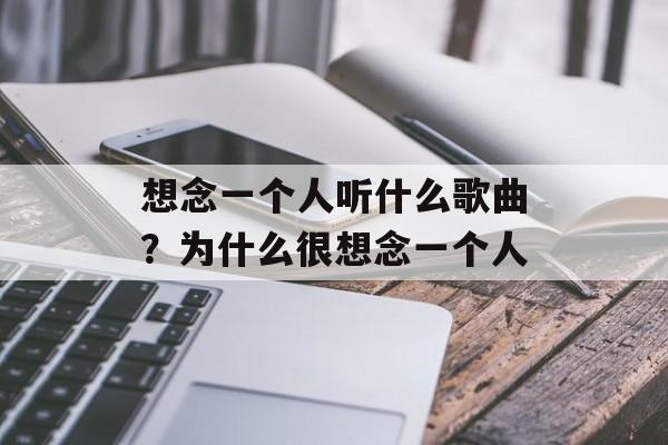 想念一个人听什么歌曲？为什么很想念一个人-第1张图片-