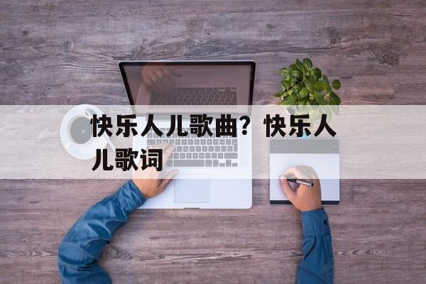快乐人儿歌曲？快乐人儿歌词-第1张图片-