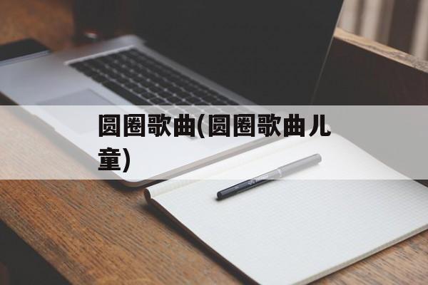 圆圈歌曲(圆圈歌曲儿童)-第1张图片-