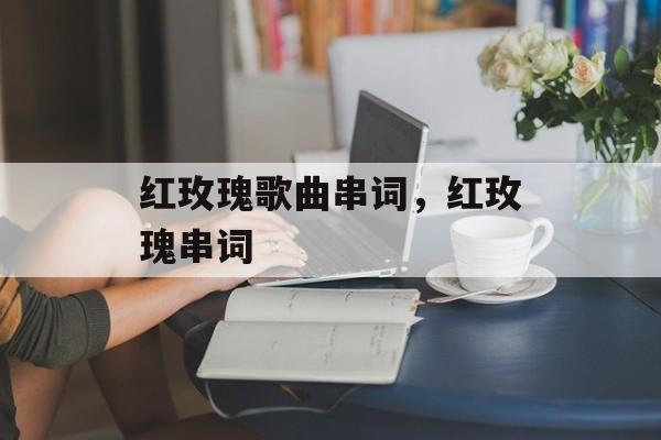 红玫瑰歌曲串词，红玫瑰串词-第1张图片-