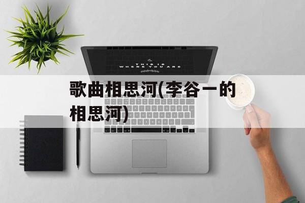 歌曲相思河(李谷一的相思河)-第1张图片-