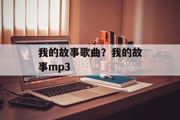 我的故事歌曲？我的故事mp3-第1张图片-