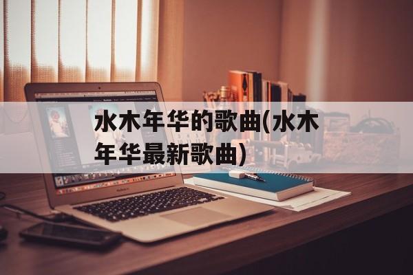 水木年华的歌曲(水木年华最新歌曲)-第1张图片-