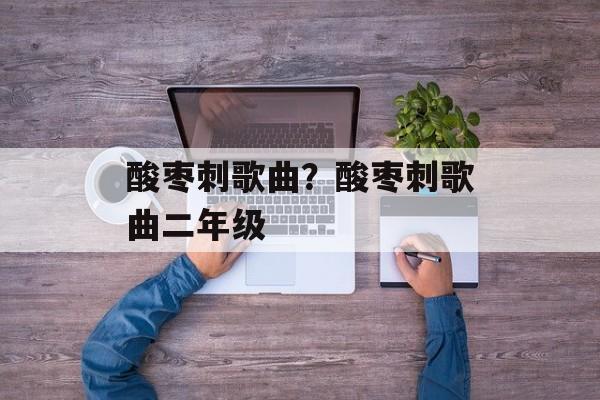 酸枣刺歌曲？酸枣刺歌曲二年级-第1张图片-