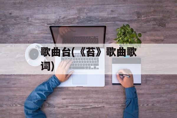歌曲台(《苔》歌曲歌词)-第1张图片-