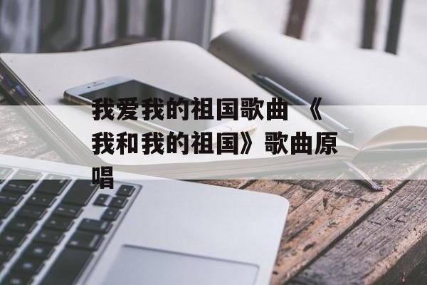 我爱我的祖国歌曲 《我和我的祖国》歌曲原唱-第1张图片-