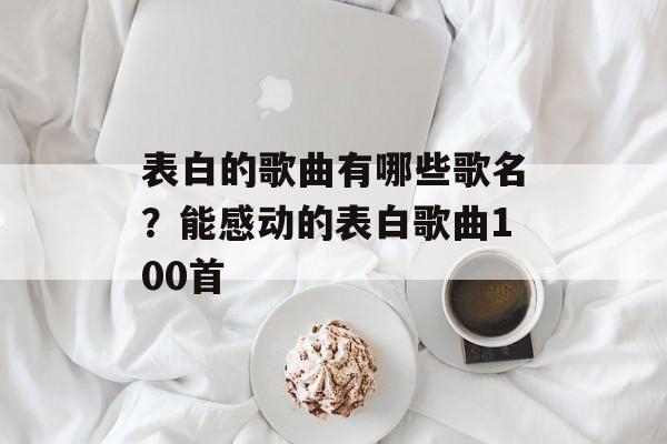 表白的歌曲有哪些歌名？能感动的表白歌曲100首-第1张图片-