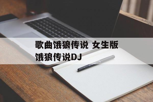 歌曲饿狼传说 女生版饿狼传说DJ-第1张图片-