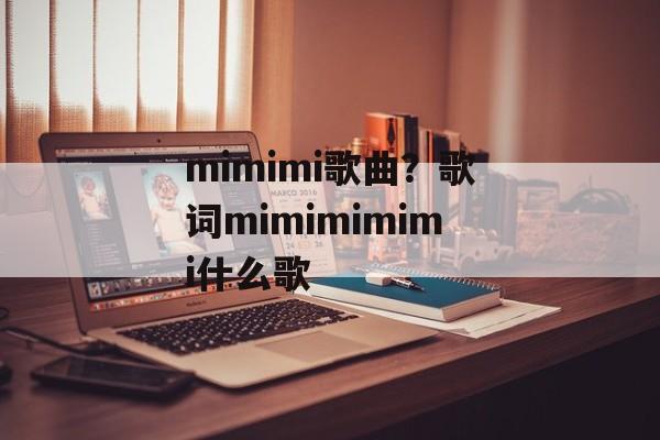 mimimi歌曲？歌词mimimimimi什么歌-第1张图片-