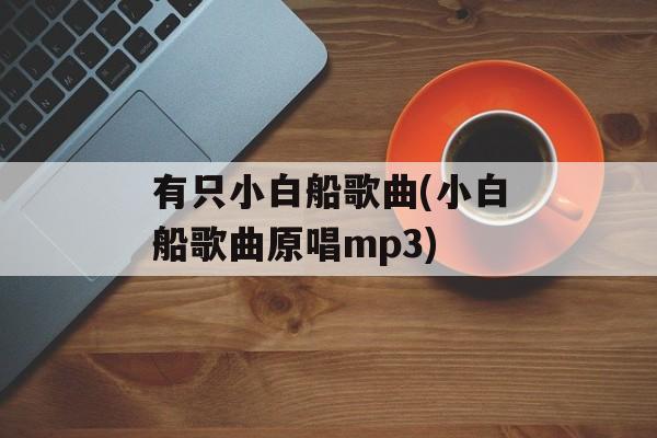 有只小白船歌曲(小白船歌曲原唱mp3)-第1张图片-