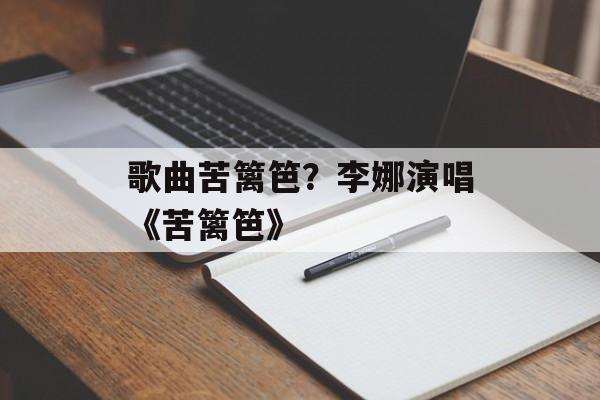 歌曲苦篱笆？李娜演唱《苦篱笆》-第1张图片-
