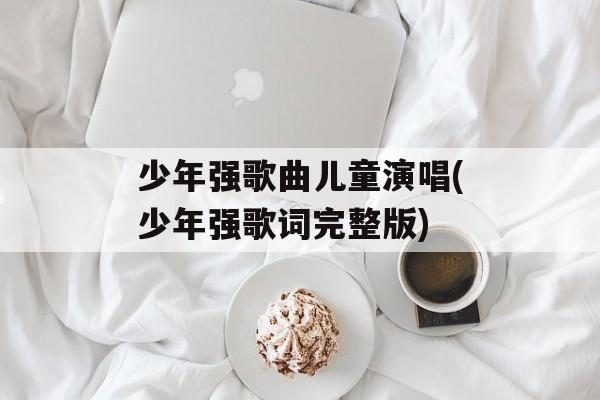 少年强歌曲儿童演唱(少年强歌词完整版)-第1张图片-