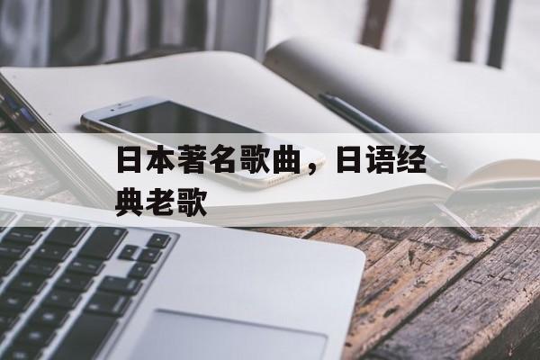 日本著名歌曲，日语经典老歌-第1张图片-