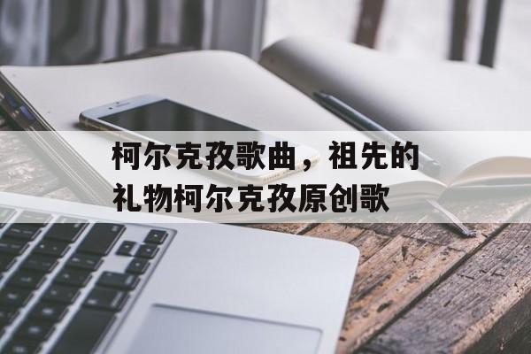 柯尔克孜歌曲，祖先的礼物柯尔克孜原创歌-第1张图片-