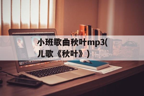 小班歌曲秋叶mp3(儿歌《秋叶》)-第1张图片-
