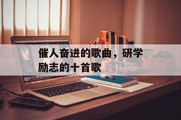 催人奋进的歌曲，研学励志的十首歌-第1张图片-