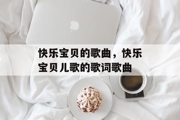 快乐宝贝的歌曲，快乐宝贝儿歌的歌词歌曲-第1张图片-