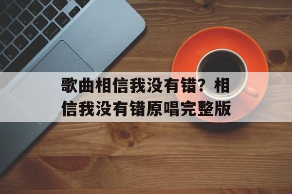 歌曲相信我没有错？相信我没有错原唱完整版-第1张图片-