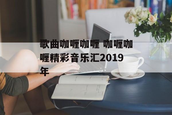 歌曲咖喱咖喱 咖喱咖喱精彩音乐汇2019年-第1张图片-