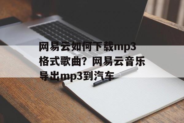 网易云如何下载mp3格式歌曲？网易云音乐导出mp3到汽车-第1张图片-