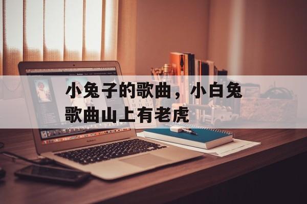 小兔子的歌曲，小白兔歌曲山上有老虎-第1张图片-